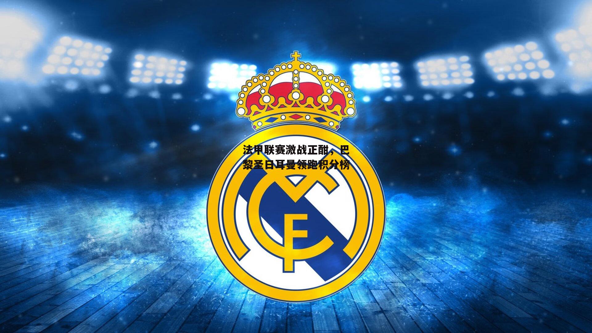 法甲联赛激战正酣，巴黎圣日耳曼领跑积分榜