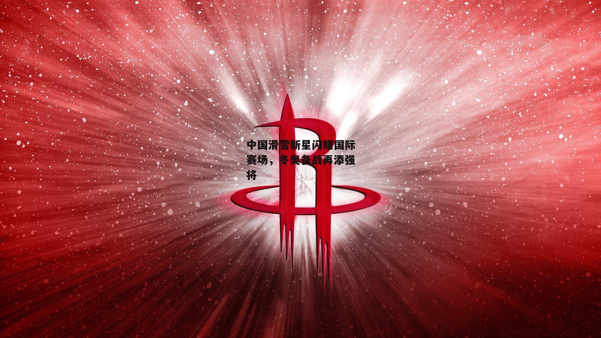 中国滑雪新星闪耀国际赛场,冬奥备战再添强将