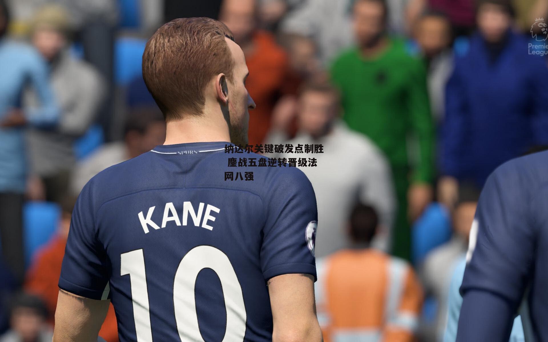 纳达尔关键破发点制胜 鏖战五盘逆转晋级法网八强