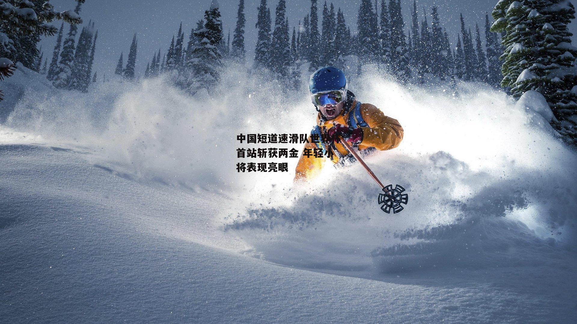 中国短道速滑队世界杯首站斩获两金 年轻小将表现亮眼