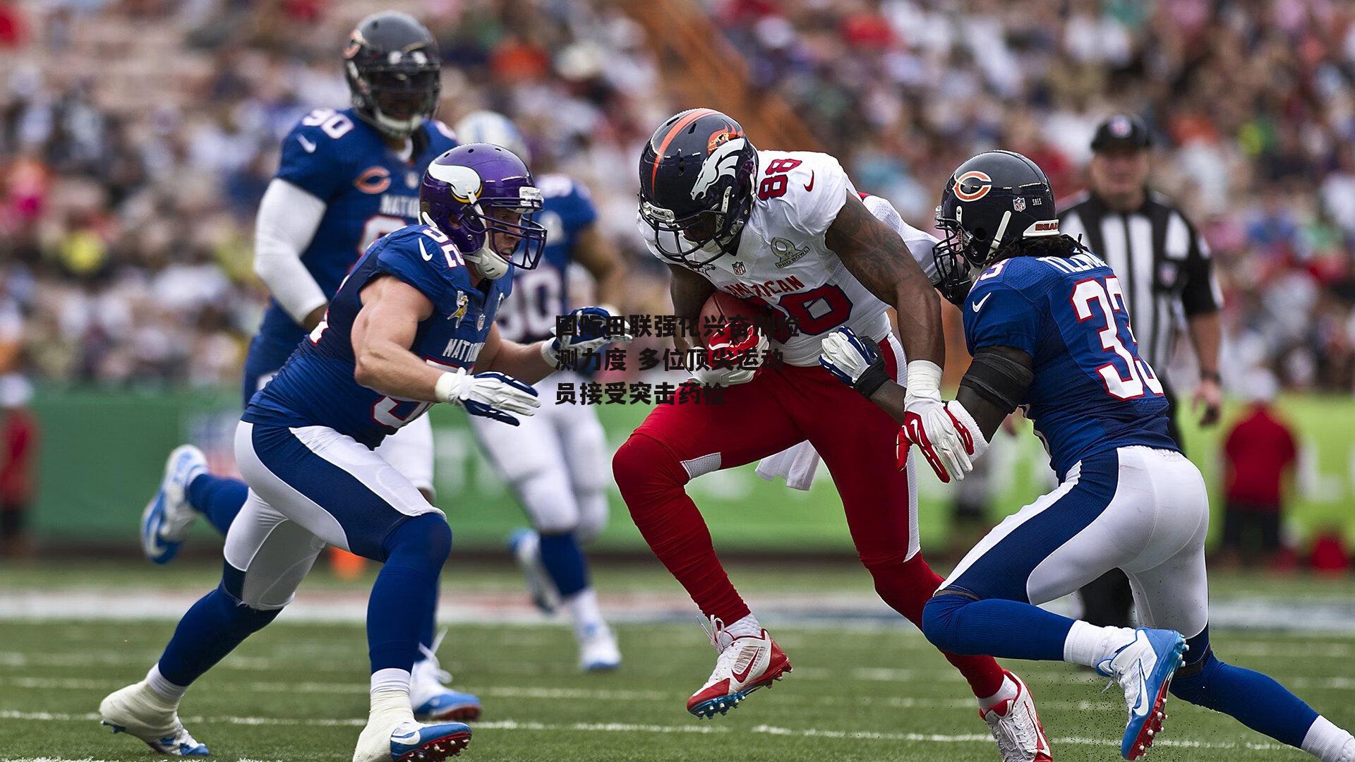 国际田联强化兴奋剂检测力度 多位顶尖运动员接受突击药检