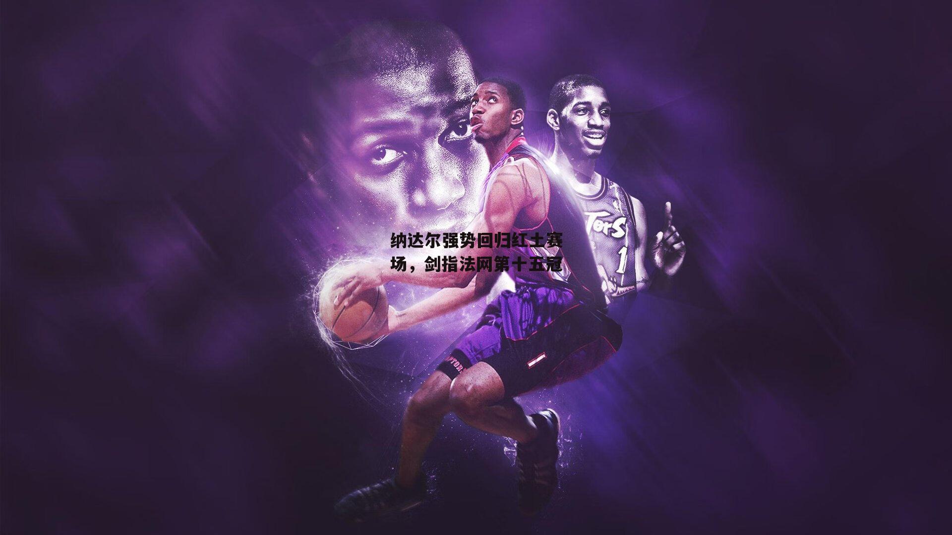 纳达尔强势回归红土赛场，剑指法网第十五冠